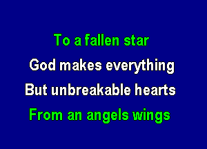 To a fallen star
God makes everything
But unbreakable hearts

From an angels wings