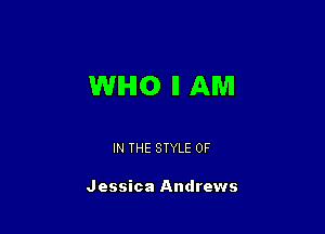 WHO ll AM

IN THE STYLE 0F

Jessica Andrews