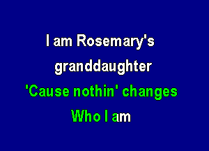 I am Rosemary's
granddaughter

'Cause nothin' changes
Who I am