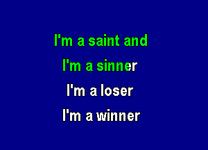 I'm a saint and

I'm a sinner
I'm a loser
I'm a winner