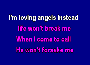 I'm loving angels instead