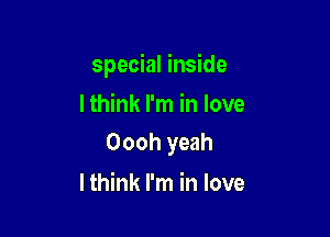 special inside

I think I'm in love
Oooh yeah

lthink I'm in love