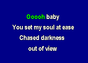 Ooooh baby
You set my soul at ease

Chased darkness
out of view