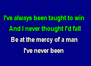 I've always been taught to win
And I never thought I'd fall

Be at the mercy of a man

I've never been