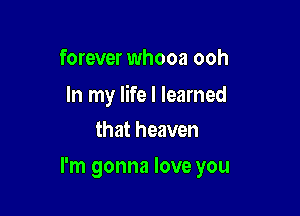 forever whooa ooh

In my life I learned
that heaven

I'm gonna love you