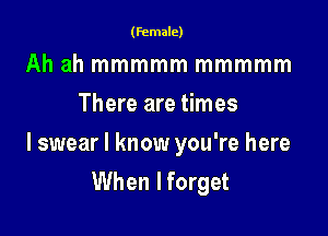 (female)

Ah ah mmmmm mmmmm
There are times

I swear I know you're here
When I forget