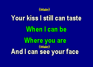 (Male)

Your kiss I still can taste
When I can be

Where you are

(Male)

And I can see your face