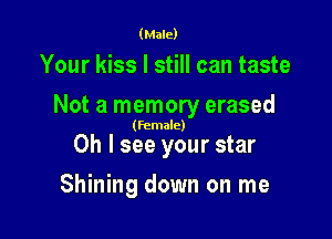 (Male)

Your kiss I still can taste

Not a memory erased

(female)

Oh I see your star
Shining down on me