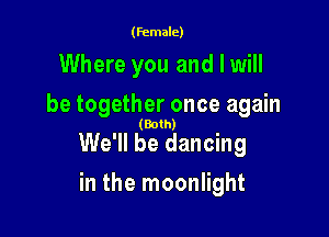(female)

Where you and I will
be together once again

(Both)

We'll be dancing

in the moonlight