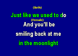 (Both)

Just like we used to do

(female)

And you'll be
smiling back at me

in the moonlight