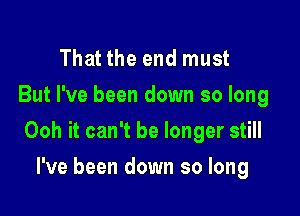 That the end must
But I've been down so long

Ooh it can't be longer still

I've been down so long