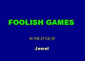 IFOOILIISIHI GAMES

IN THE STYLE 0F

J ewel