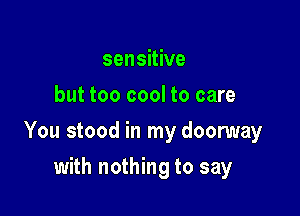 sensitive
but too cool to care

You stood in my doomay

with nothing to say