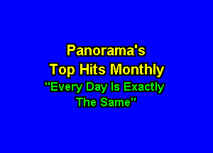 Panorama's
Top Hits Monthly

Every Day Is Exactly
The Same