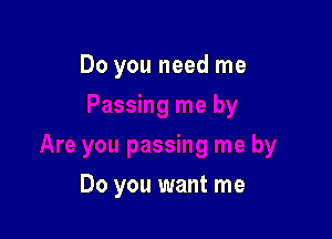 Do you need me

Do you want me