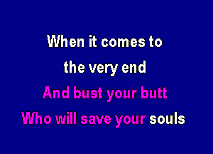 When it comes to

the very end

souls