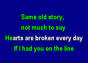 Same old story,
not much to say

Hearts are broken every day

If I had you on the line