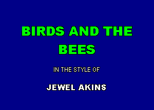 IBIIIRIDS AND TIHIE
BEES

IN THE STYLE 0F

JEWEL AKINS