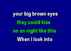 your big brown eyes

they could kiss
on an night like this
When I look into