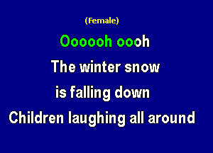 (female)

Oooooh oooh
The winter snow
is falling down

Children laughing all around