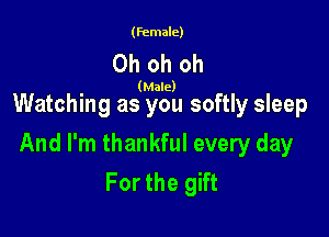 (female)

Oh oh oh

(Male)

Watching as you softly sleep

And I'm thankful every day
For the gift