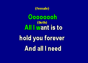 (female)

Oooooooh

(Both)

All I want is to

hold you forever
And all I need