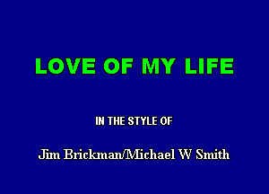 LOVE OF MY LIFE

IN THE STYLE 0F

Jim BrickmanflVIichael W Smith