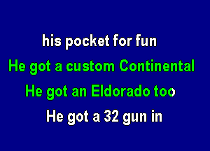 his pocket for fun
He got a custom Continental
He got an Eldorado too

He got a 32 gun in