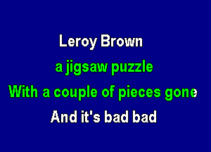 Leroy Brown
a jigsaw puzzle

With a couple of pieces gone
And it's bad bad