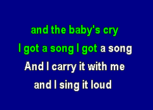 and the baby's cry

Igot a song I got a song

And I carry it with me
and I sing it loud