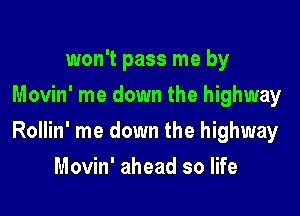 won't pass me by
Movin' me down the highway

Rollin' me down the highway

Movin' ahead so life