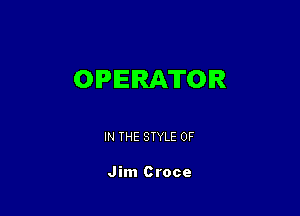 OPERATOR

IN THE STYLE 0F

Jim Croce