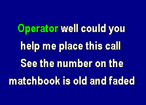 Operator well could you

help me place this call
See the number on the
matchbook is old and faded