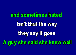 and sometimes hated
Isn't that the way

they say it goes

A guy she said she knew well