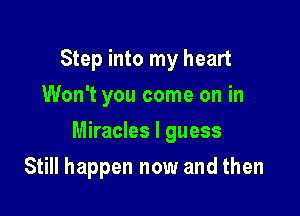 Step into my heart
Won't you come on in

Miracles I guess

Still happen now and then