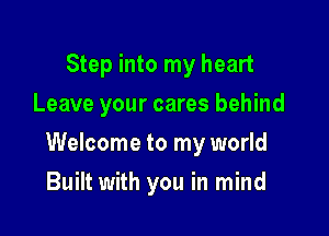 Step into my heart
Leave your cares behind

Welcome to my world

Built with you in mind