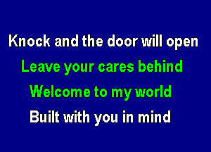 Knock and the door will open
Leave your cares behind

Welcome to my world

Built with you in mind