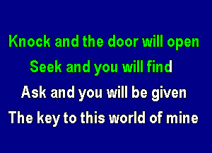 Knock and the door will open
Seek and you will find
Ask and you will be given
The key to this world of mine