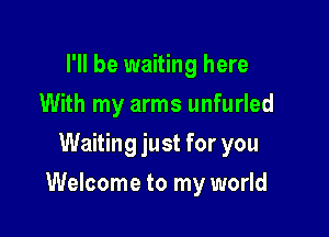 I'll be waiting here
With my arms unfurled
Waiting just for you

Welcome to my world