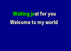 Waiting just for you

Welcome to my world