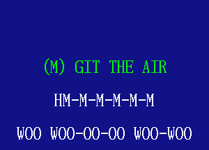 (M) GIT THE AIR

HM-M-M-M-M-M
WOO WOO-OO-OO WOO-WOO