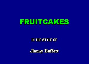 FRUITCAKES

IN THE STYLE 0F

Jimmy Buffett