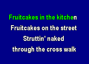 Fruitcakes in the kitchen
Fruitcakes on the street
Struttin' naked

through the cross walk