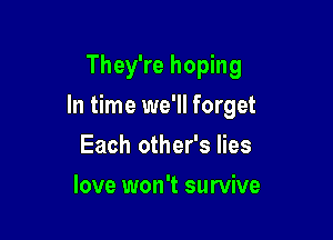 They're hoping

In time we'll forget

Each other's lies
love won't survive