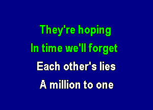 They're hoping

In time we'll forget

Each other's lies
A million to one