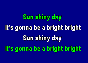 Sun shiny day
It's gonna be a bright bright
Sun shiny day

It's gonna be a bright bright