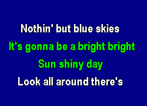 Nothin' but blue skies
It's gonna be a bright bright

Sun shiny day

Look all around there's