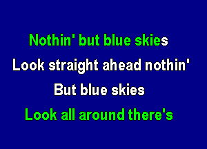 Nothin' but blue skies
Look straight ahead nothin'

But blue skies
Look all around there's