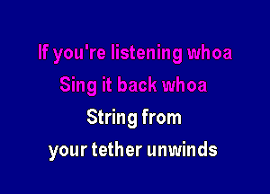String from

your tether unwinds