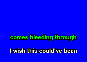 comes bleeding through

lwish this could've been